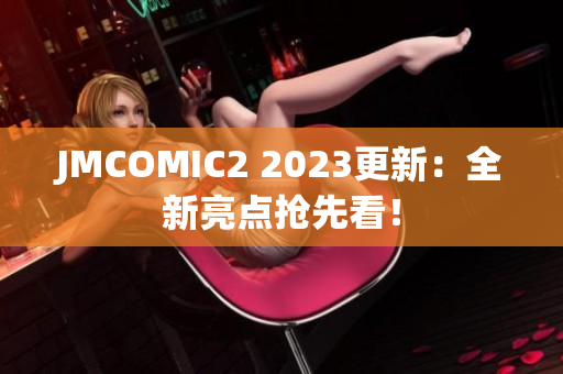 JMCOMIC2 2023更新：全新亮点抢先看！