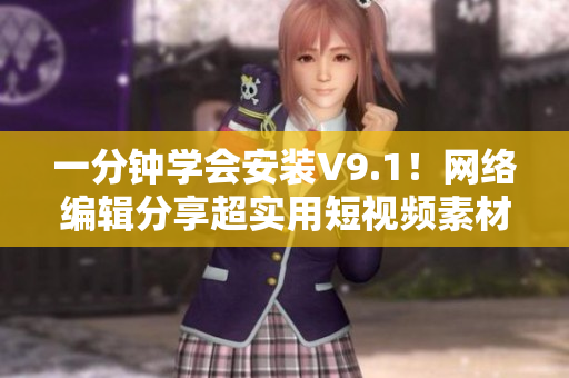 一分钟学会安装V9.1！网络编辑分享超实用短视频素材