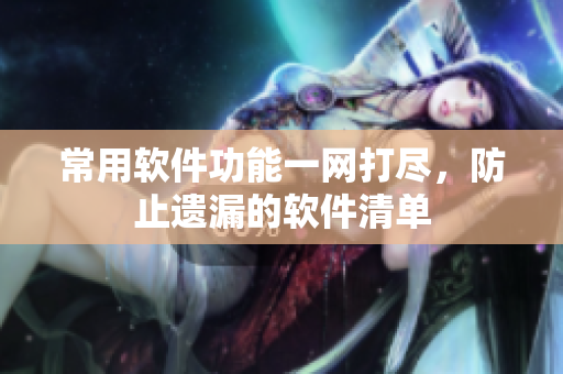 常用软件功能一网打尽，防止遗漏的软件清单