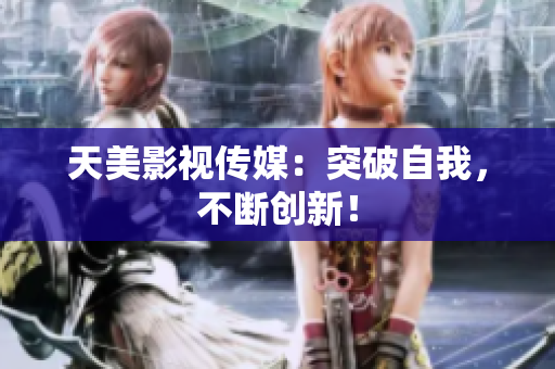天美影视传媒：突破自我，不断创新！