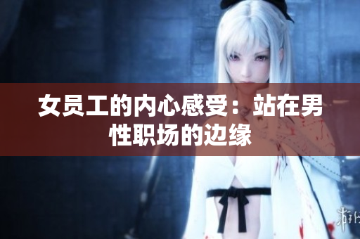女员工的内心感受：站在男性职场的边缘