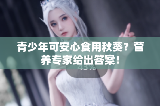 青少年可安心食用秋葵？营养专家给出答案！