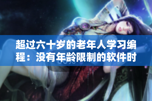 超过六十岁的老年人学习编程：没有年龄限制的软件时代。