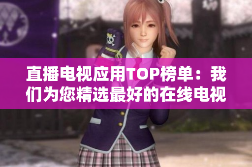 直播电视应用TOP榜单：我们为您精选最好的在线电视频道