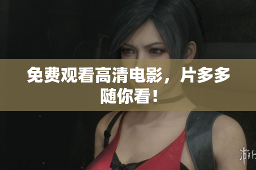 免费观看高清电影，片多多随你看！