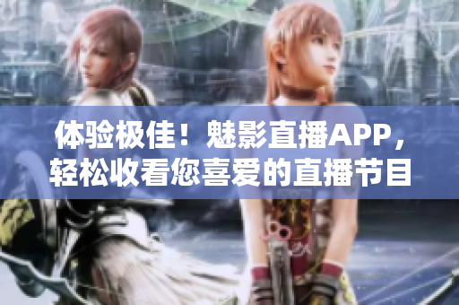 体验极佳！魅影直播APP，轻松收看您喜爱的直播节目！