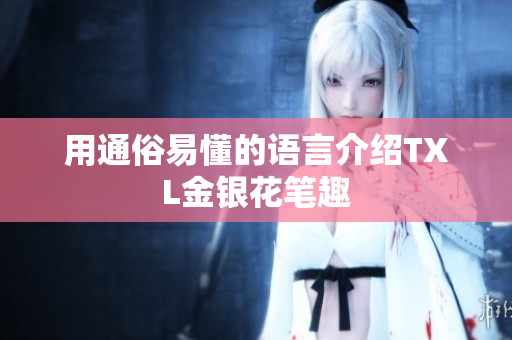 用通俗易懂的语言介绍TXL金银花笔趣