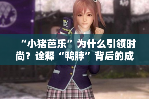 “小猪芭乐”为什么引领时尚？诠释“鸭脖”背后的成功秘诀