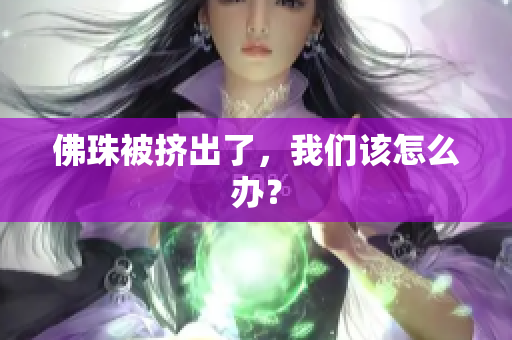 佛珠被挤出了，我们该怎么办？