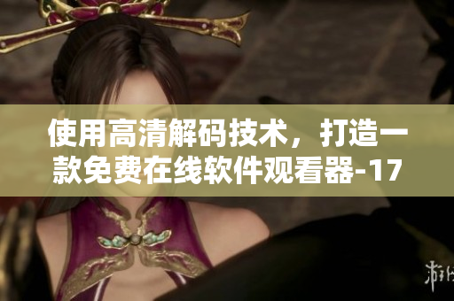 使用高清解码技术，打造一款免费在线软件观看器-17岁免费版