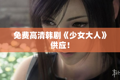 免费高清韩剧《少女大人》供应！