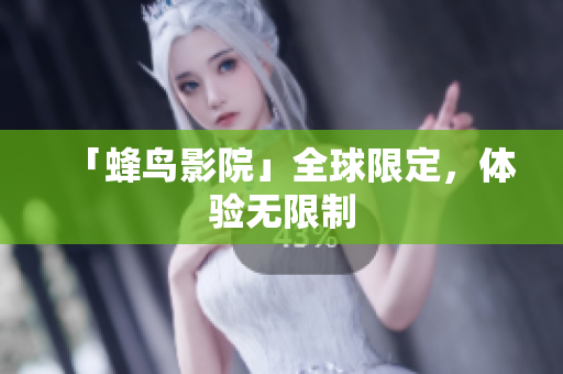 「蜂鸟影院」全球限定，体验无限制