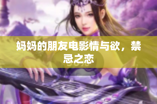妈妈的朋友电影情与欲，禁忌之恋