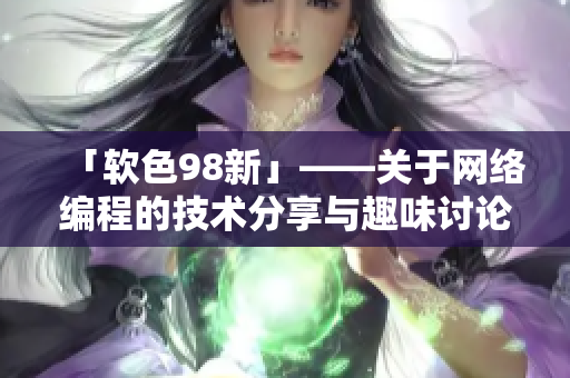 「软色98新」——关于网络编程的技术分享与趣味讨论