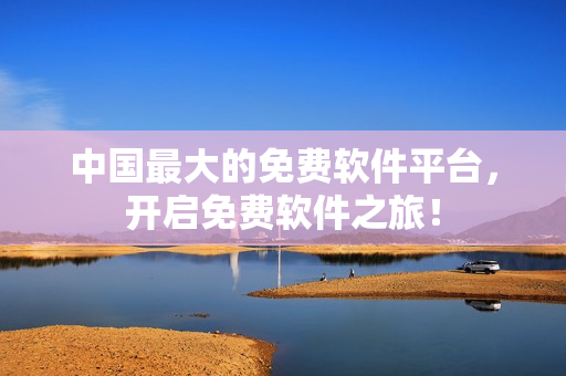 中国最大的免费软件平台，开启免费软件之旅！