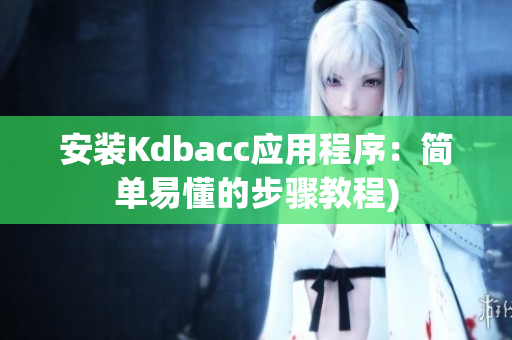 安装Kdbacc应用程序：简单易懂的步骤教程)