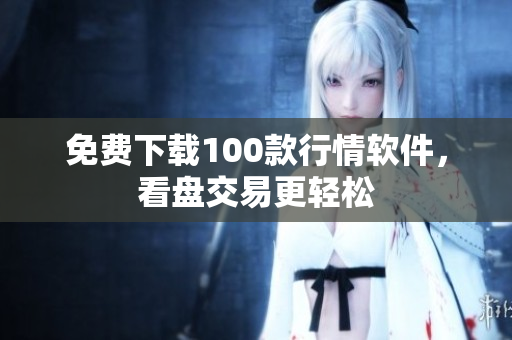 免费下载100款行情软件，看盘交易更轻松