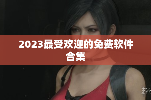 2023最受欢迎的免费软件合集