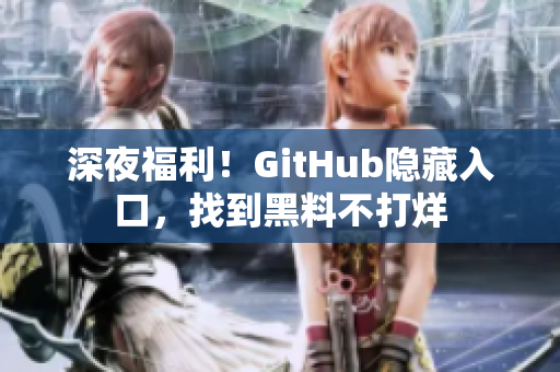 深夜福利！GitHub隐藏入口，找到黑料不打烊