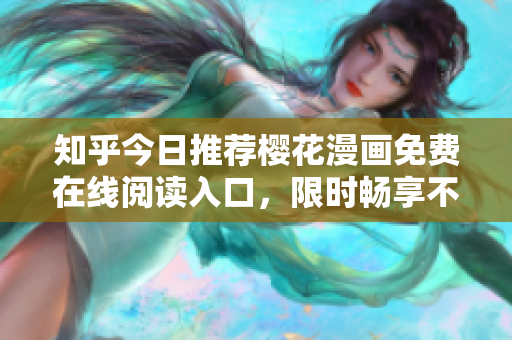 知乎今日推荐樱花漫画免费在线阅读入口，限时畅享不容错过！