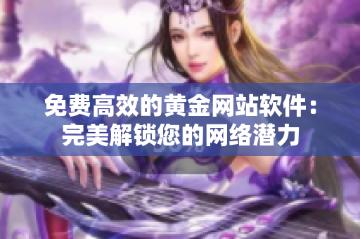 免费高效的黄金网站软件：完美解锁您的网络潜力