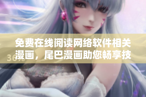 免费在线阅读网络软件相关漫画，尾巴漫画助您畅享技术视觉盛宴！