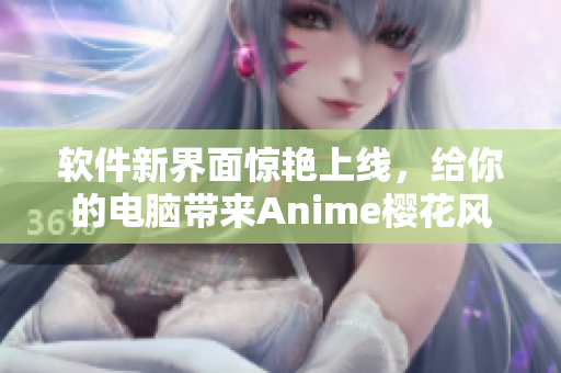 软件新界面惊艳上线，给你的电脑带来Anime樱花风