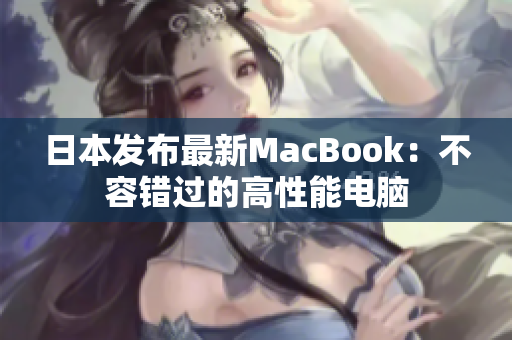 日本发布最新MacBook：不容错过的高性能电脑