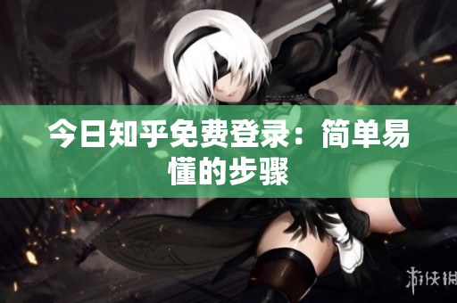 今日知乎免费登录：简单易懂的步骤