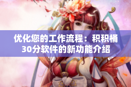 优化您的工作流程：积积桶30分软件的新功能介绍