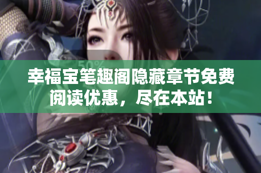 幸福宝笔趣阁隐藏章节免费阅读优惠，尽在本站！