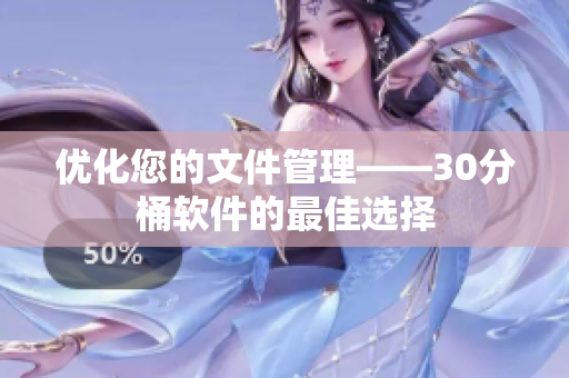 优化您的文件管理——30分桶软件的最佳选择