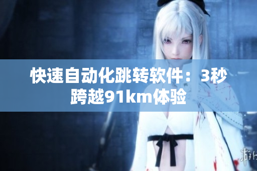 快速自动化跳转软件：3秒跨越91km体验