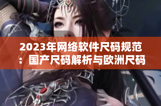 2023年网络软件尺码规范：国产尺码解析与欧洲尺码对比