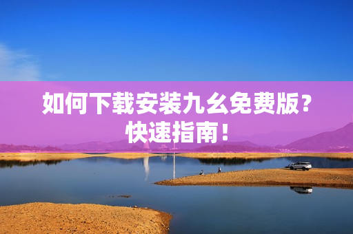 如何下载安装九幺免费版？快速指南！
