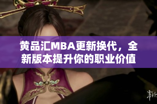 黄品汇MBA更新换代，全新版本提升你的职业价值