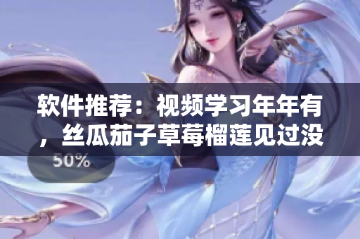 软件推荐：视频学习年年有，丝瓜茄子草莓榴莲见过没？