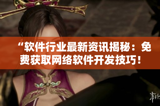 “软件行业最新资讯揭秘：免费获取网络软件开发技巧！”
