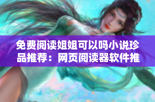 免费阅读姐姐可以吗小说珍品推荐：网页阅读器软件推荐