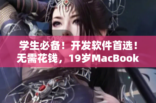 学生必备！开发软件首选！无需花钱，19岁MacBook Pro免费祭！