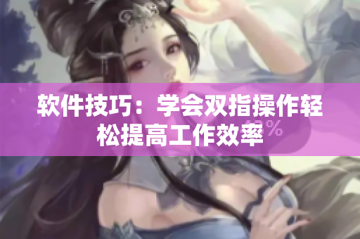 软件技巧：学会双指操作轻松提高工作效率