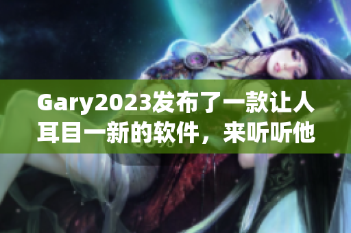 Gary2023发布了一款让人耳目一新的软件，来听听他的音乐作品吧！