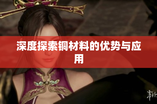 深度探索铜材料的优势与应用