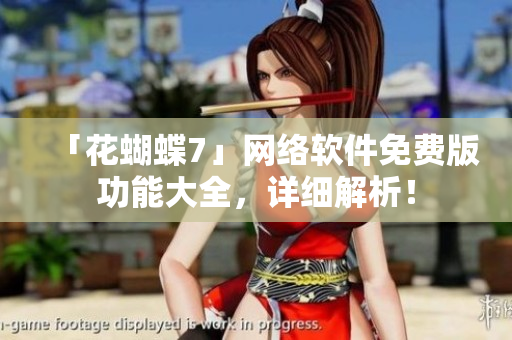 「花蝴蝶7」网络软件免费版功能大全，详细解析！