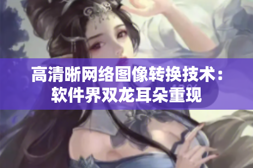 高清晰网络图像转换技术：软件界双龙耳朵重现