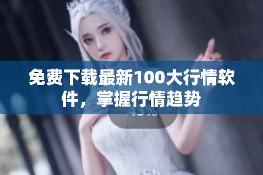 免费下载最新100大行情软件，掌握行情趋势