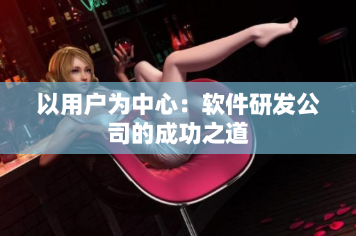 以用户为中心：软件研发公司的成功之道