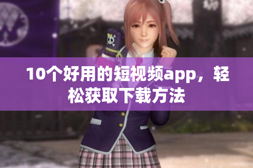 10个好用的短视频app，轻松获取下载方法