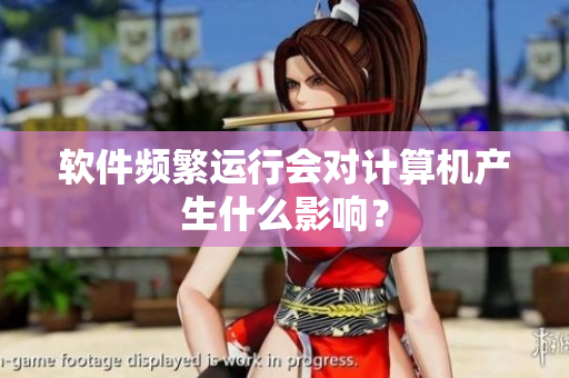 软件频繁运行会对计算机产生什么影响？