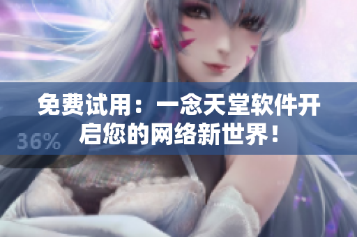 免费试用：一念天堂软件开启您的网络新世界！